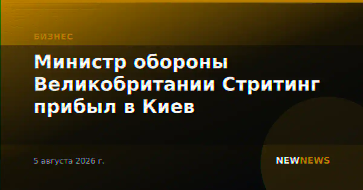 Министр обороны Великобритании Стритинг прибыл в Киев