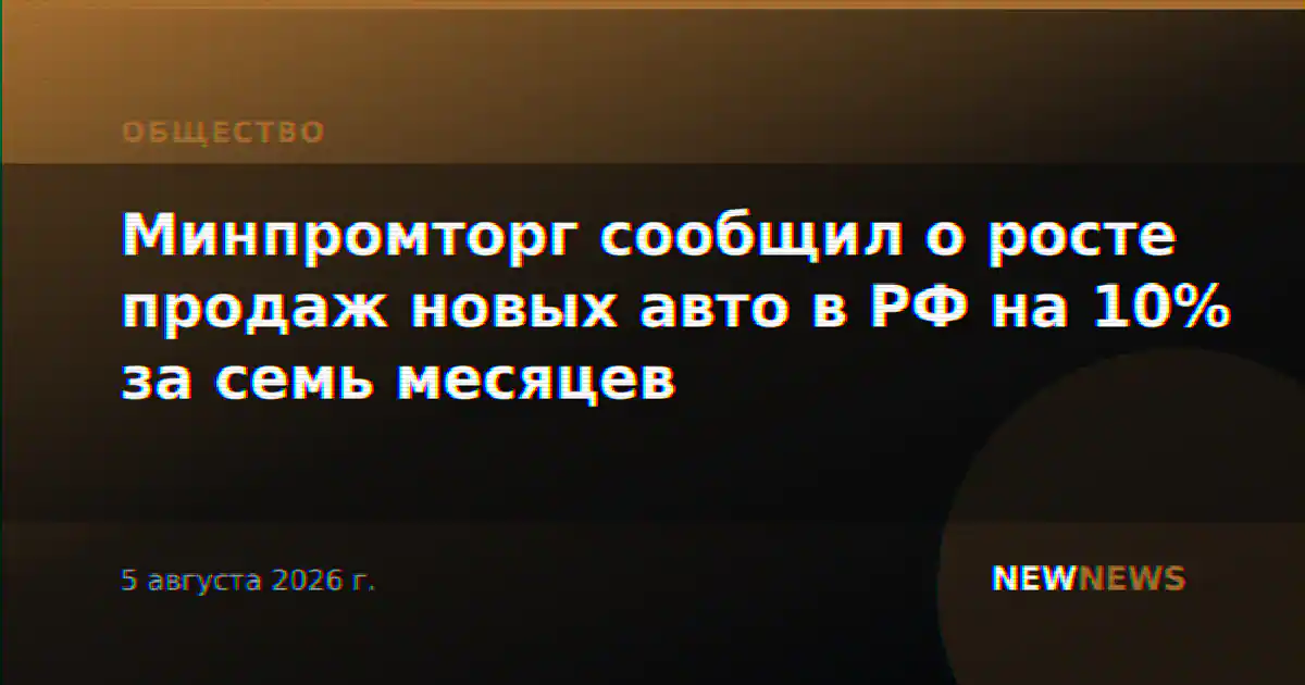 Минпромторг сообщил о росте продаж новых авто в РФ на 10% за семь месяцев