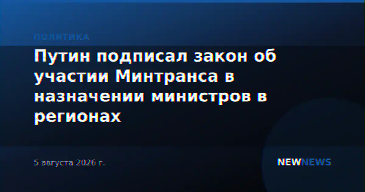 Путин подписал закон об участии Минтранса в назначении министров в регионах