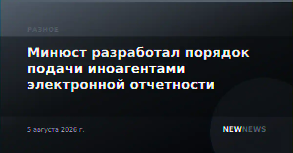 Минюст разработал порядок подачи иноагентами электронной отчетности