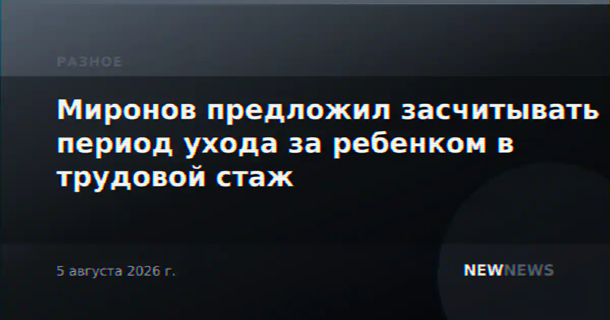 Миронов предложил засчитывать период ухода за ребенком в трудовой стаж