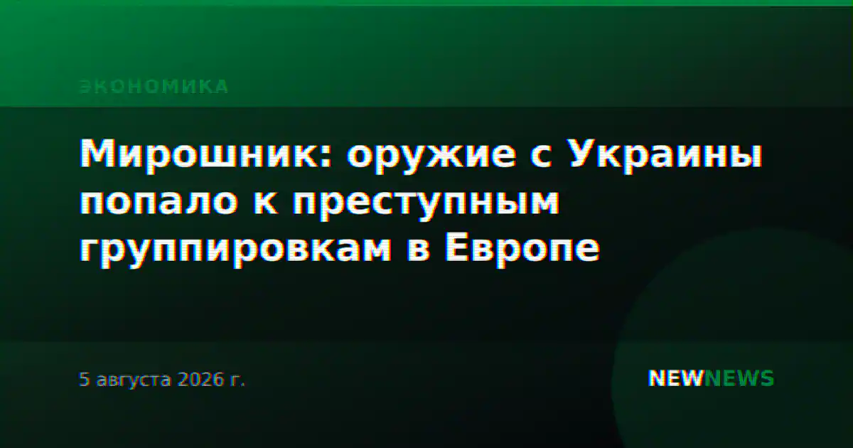 Мирошник: оружие с Украины попало к преступным группировкам в Европе