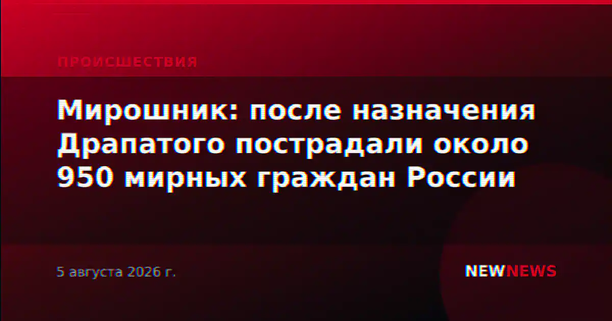 Мирошник: после назначения Драпатого пострадали около 950 мирных граждан России