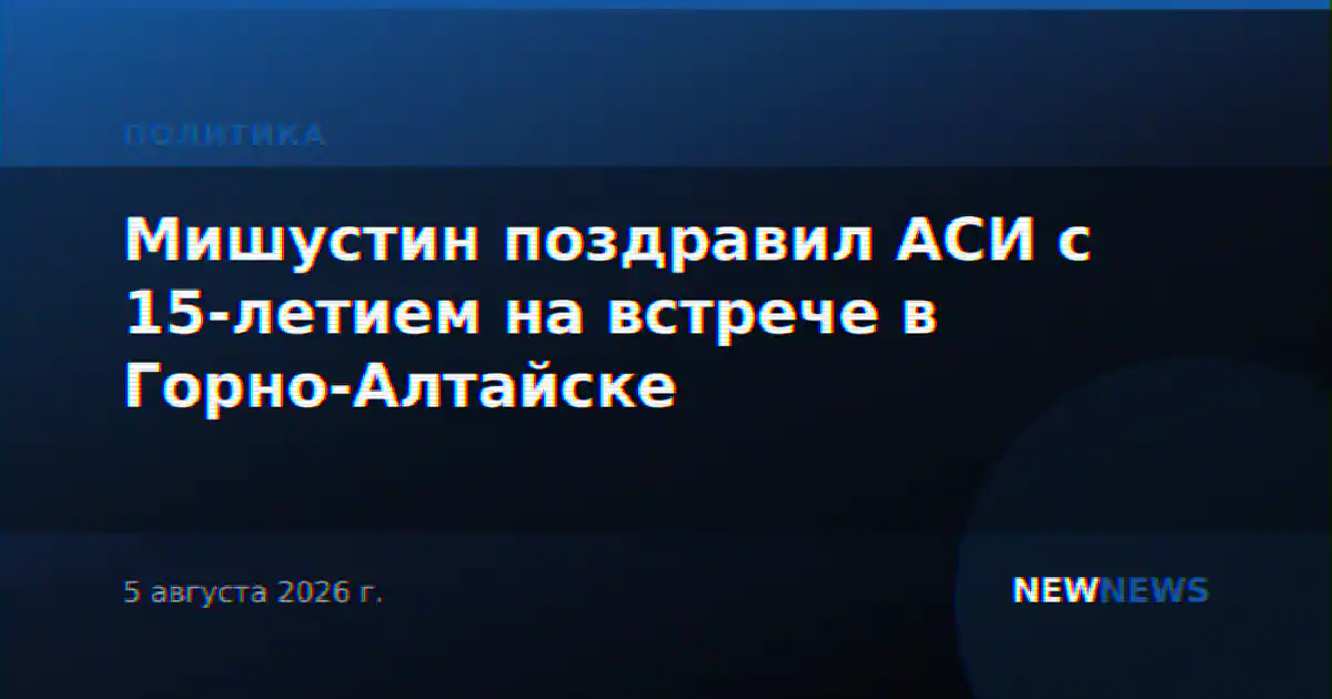 Мишустин поздравил АСИ с 15-летием на встрече в Горно-Алтайске