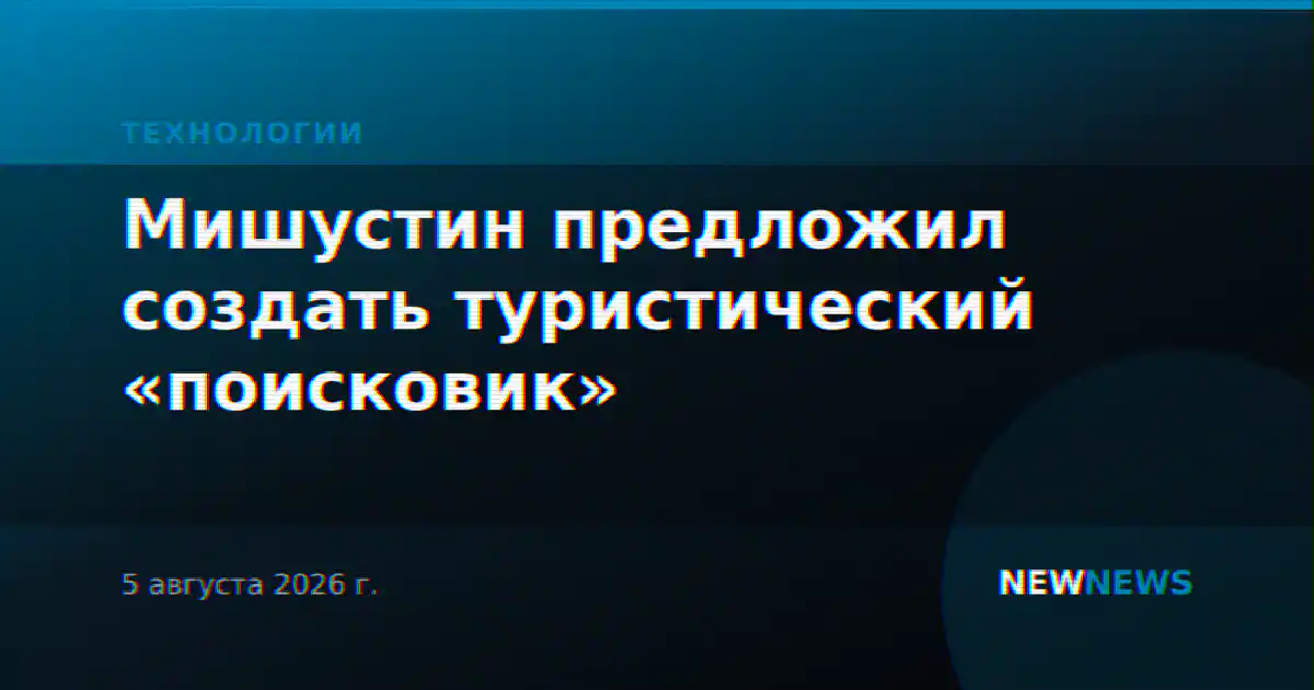 Мишустин предложил создать туристический «поисковик»