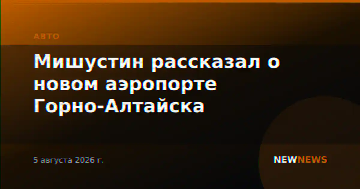Мишустин рассказал о новом аэропорте Горно-Алтайска