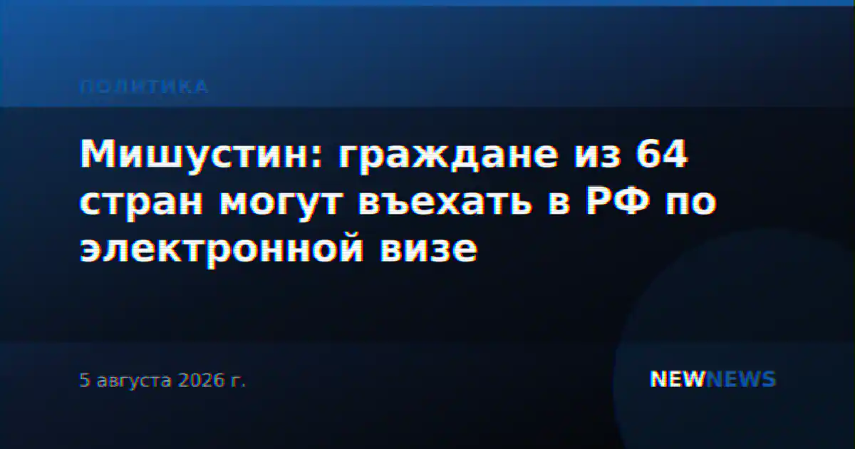 Мишустин: граждане из 64 стран могут въехать в РФ по электронной визе
