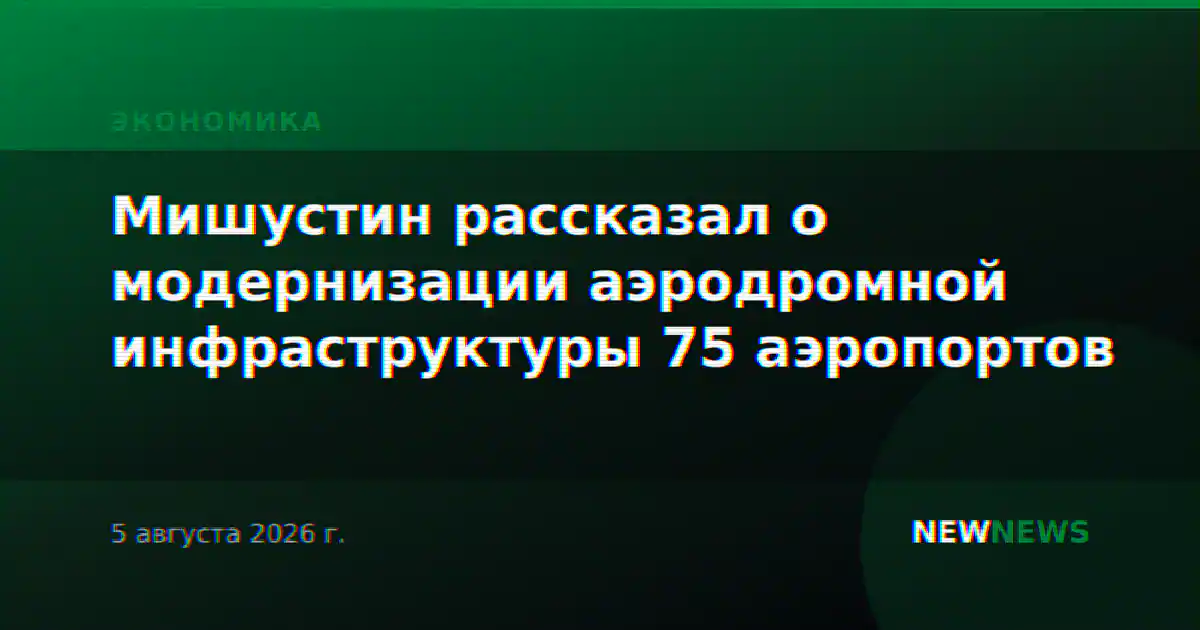 Мишустин рассказал о модернизации аэродромной инфраструктуры 75 аэропортов