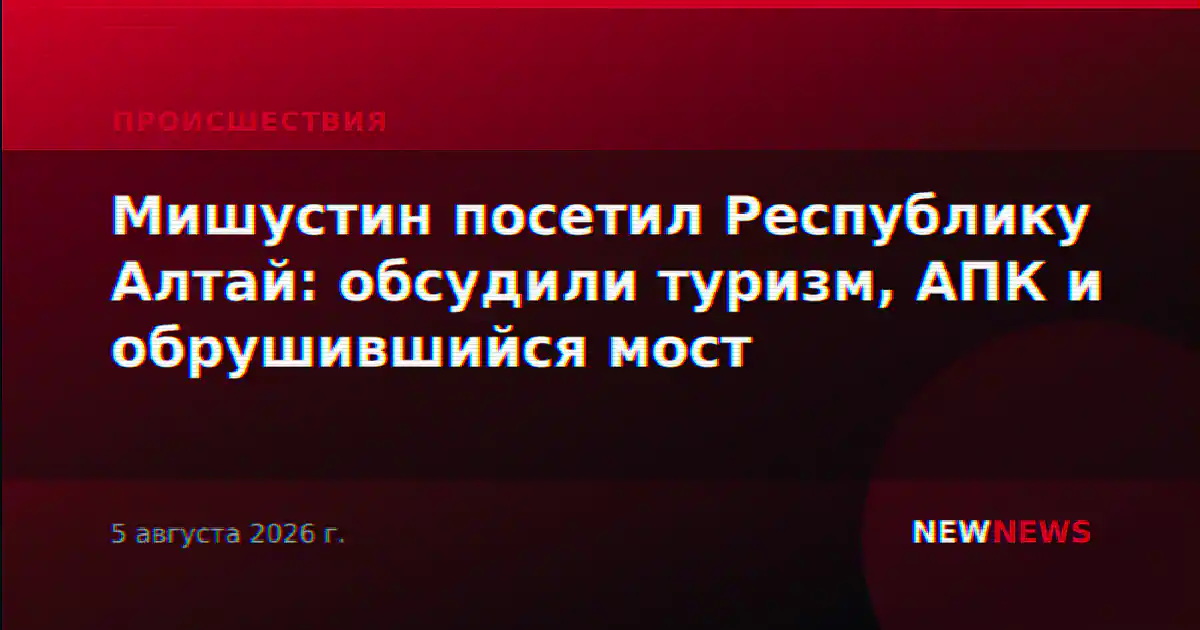 Мишустин посетил Республику Алтай: обсудили туризм, АПК и обрушившийся мост