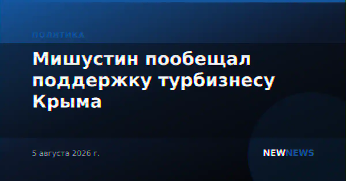 Мишустин пообещал поддержку турбизнесу Крыма