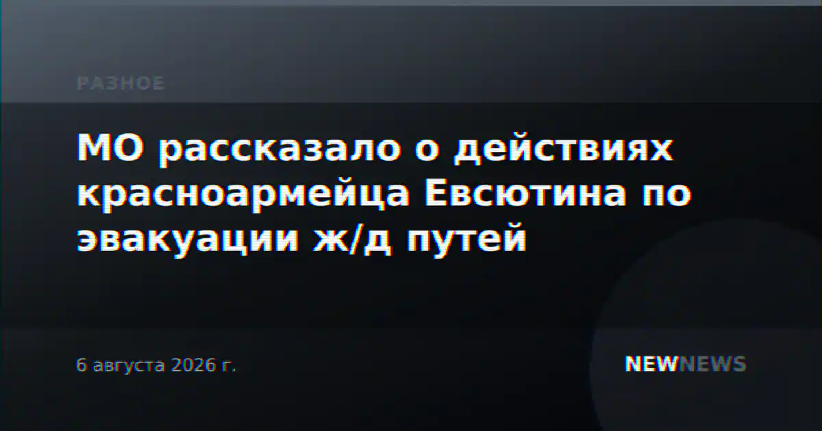МО рассказало о действиях красноармейца Евсютина по эвакуации ж/д путей