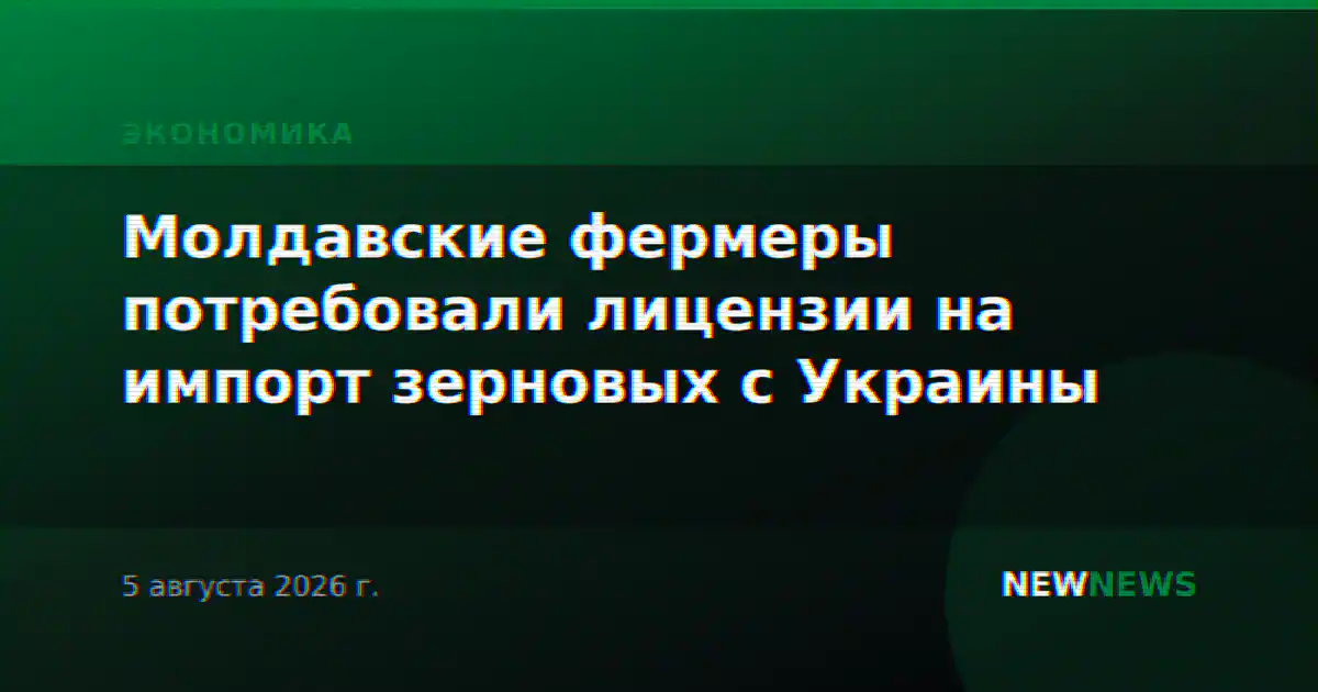 Молдавские фермеры потребовали лицензии на импорт зерновых с Украины