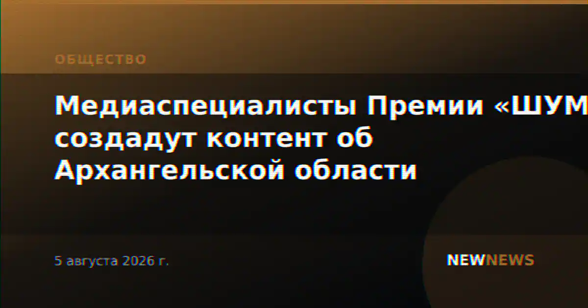 Медиаспециалисты Премии «ШУМ» создадут контент об Архангельской области