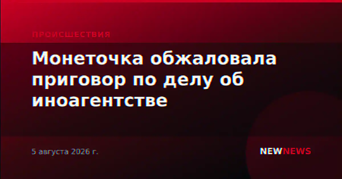 Монеточка обжаловала приговор по делу об иноагентстве