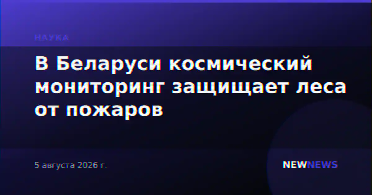 В Беларуси космический мониторинг защищает леса от пожаров