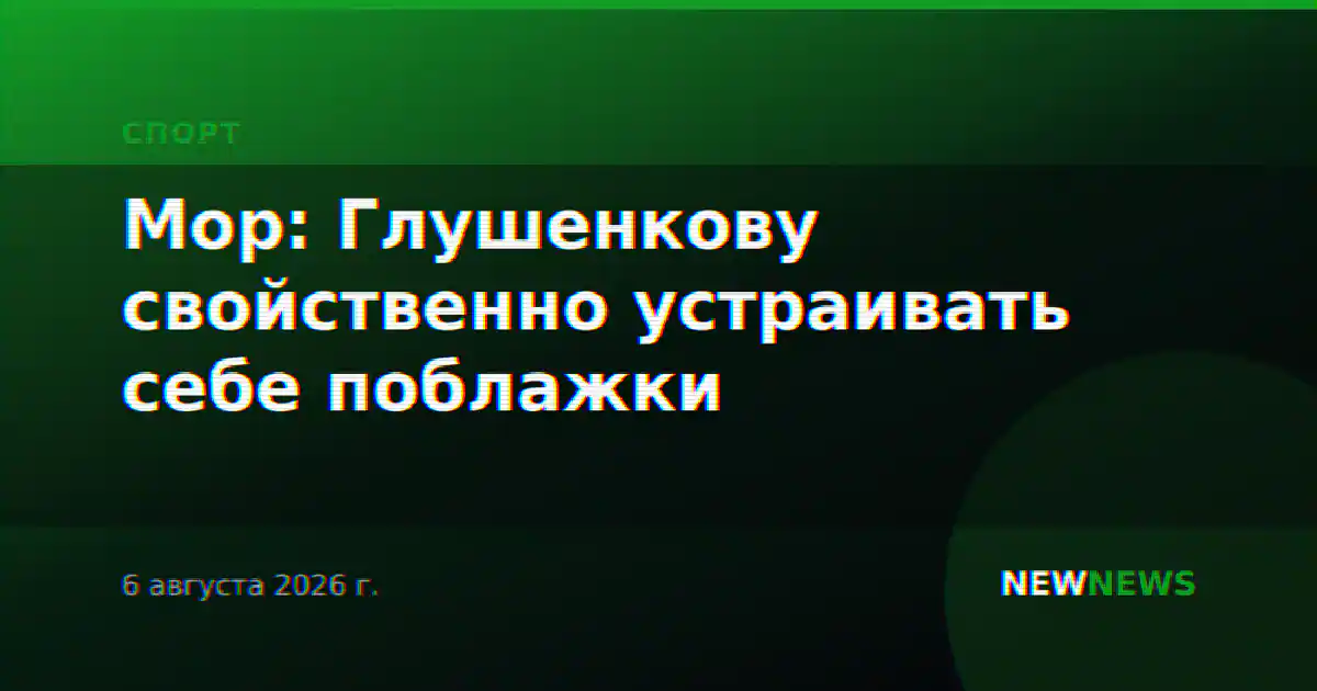 Мор: Глушенкову свойственно устраивать себе поблажки