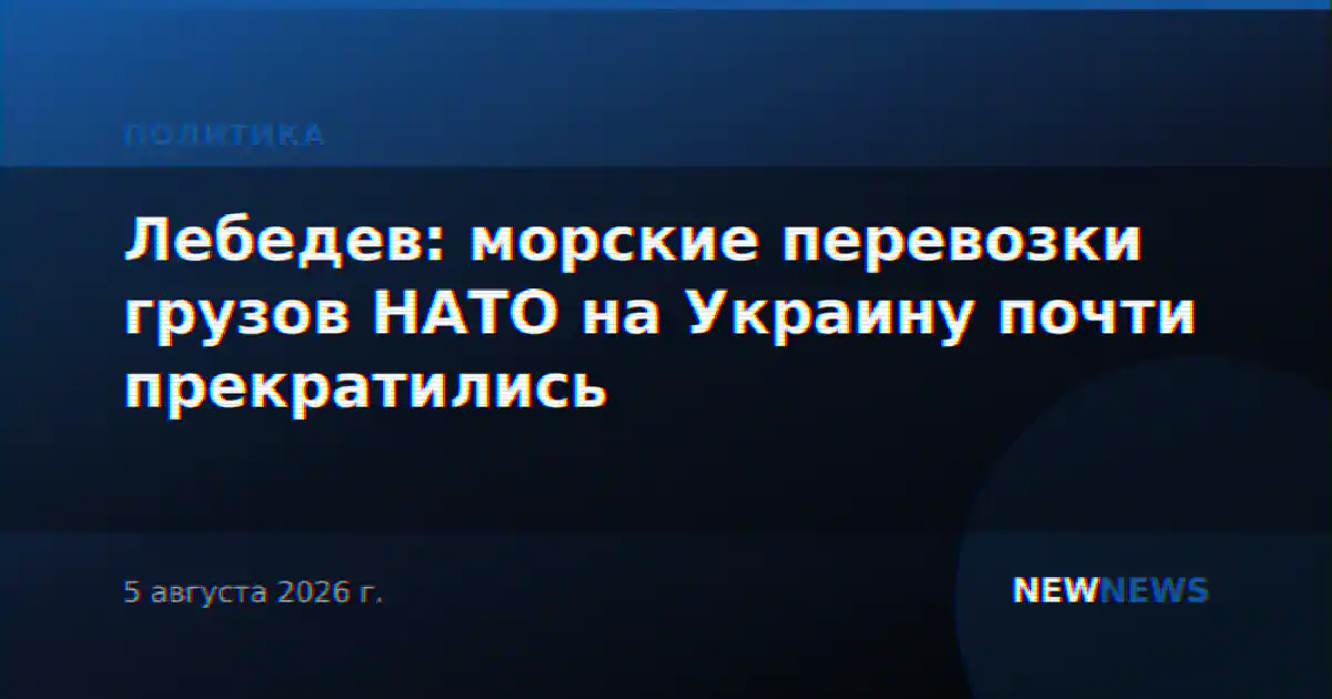 Лебедев: морские перевозки грузов НАТО на Украину почти прекратились