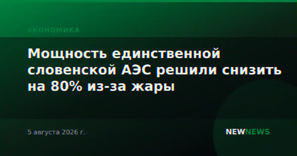 Мощность единственной словенской АЭС решили снизить на 80% из-за жары
