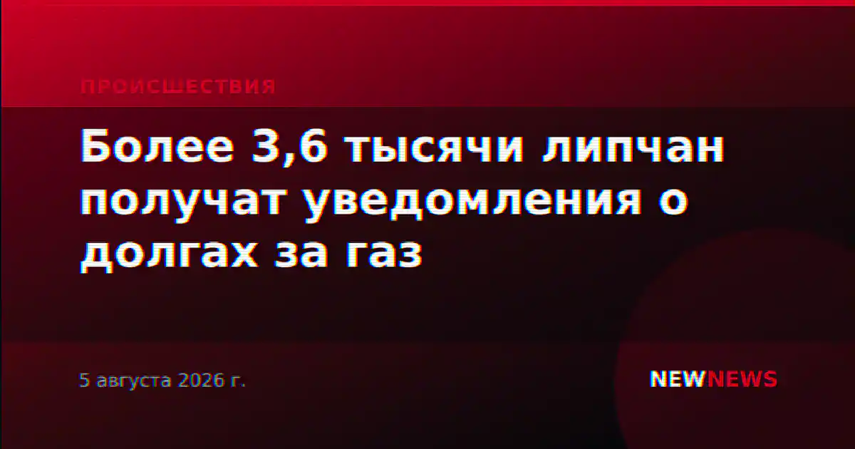 Более 3,6 тысячи липчан получат уведомления о долгах за газ