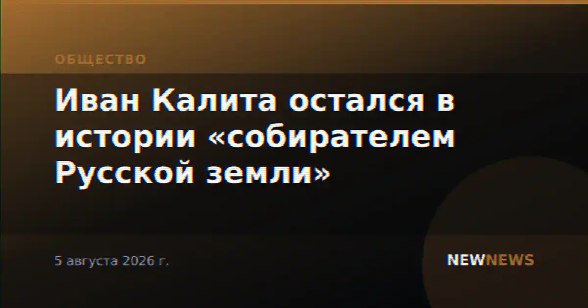 Иван Калита остался в истории «собирателем Русской земли»