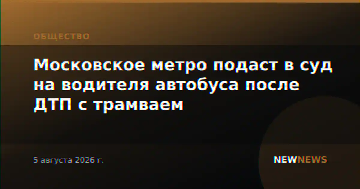 Московское метро подаст в суд на водителя автобуса после ДТП с трамваем