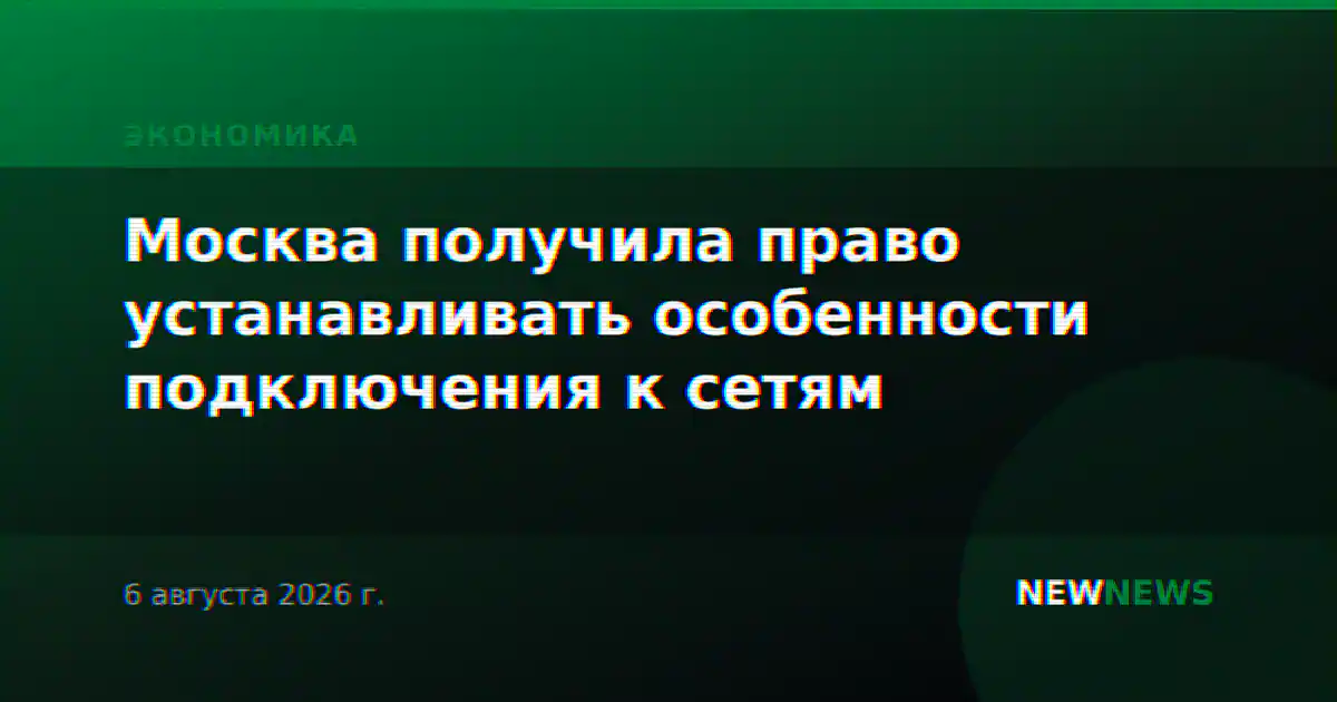 Москва получила право устанавливать особенности подключения к сетям