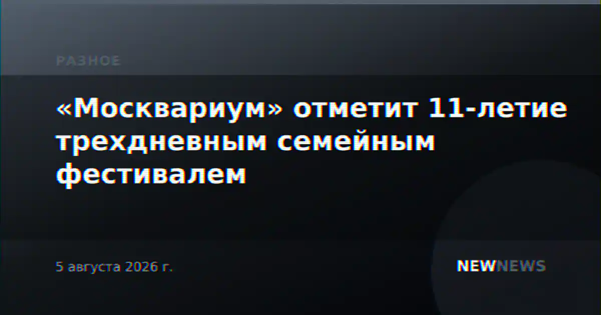 «Москвариум» отметит 11-летие трехдневным семейным фестивалем