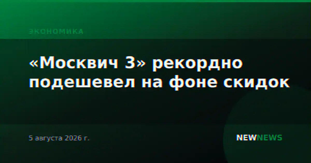 «Москвич 3» рекордно подешевел на фоне скидок