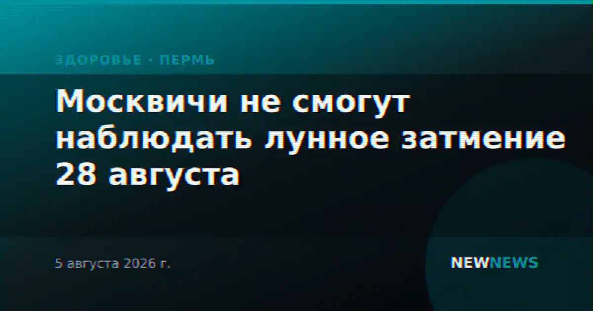 Москвичи не смогут наблюдать лунное затмение 28 августа