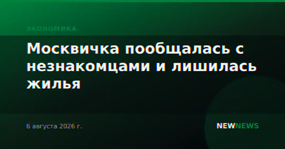 Москвичка пообщалась с незнакомцами и лишилась жилья