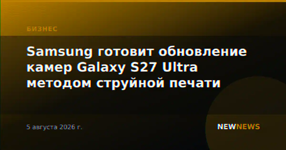 Samsung готовит обновление камер Galaxy S27 Ultra методом струйной печати