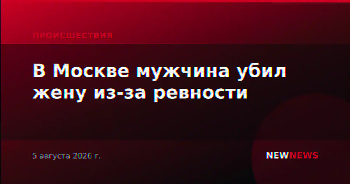 В Москве мужчина убил жену из-за ревности