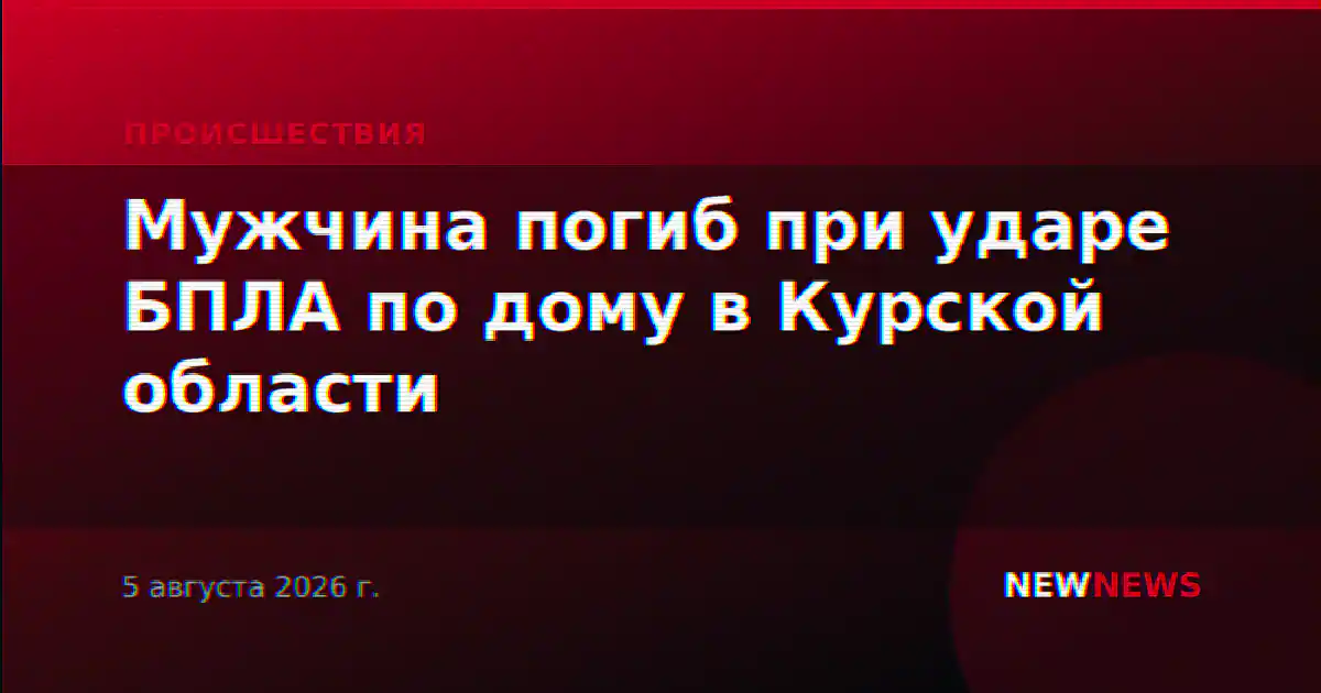 Мужчина погиб при ударе БПЛА по дому в Курской области