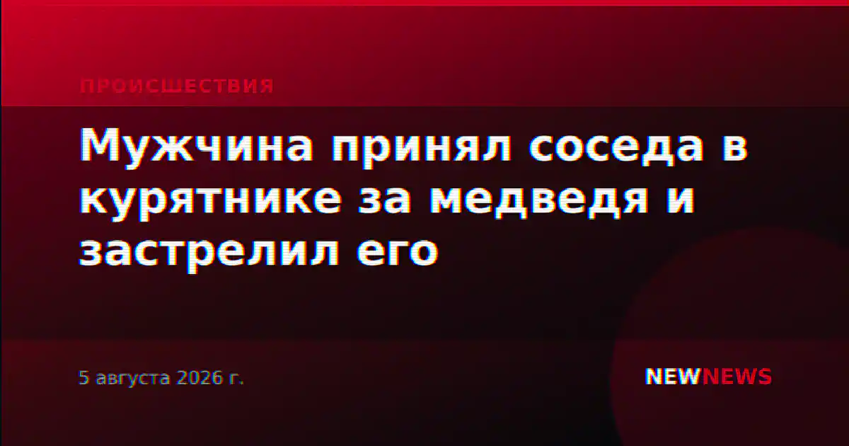 Мужчина принял соседа в курятнике за медведя и застрелил его