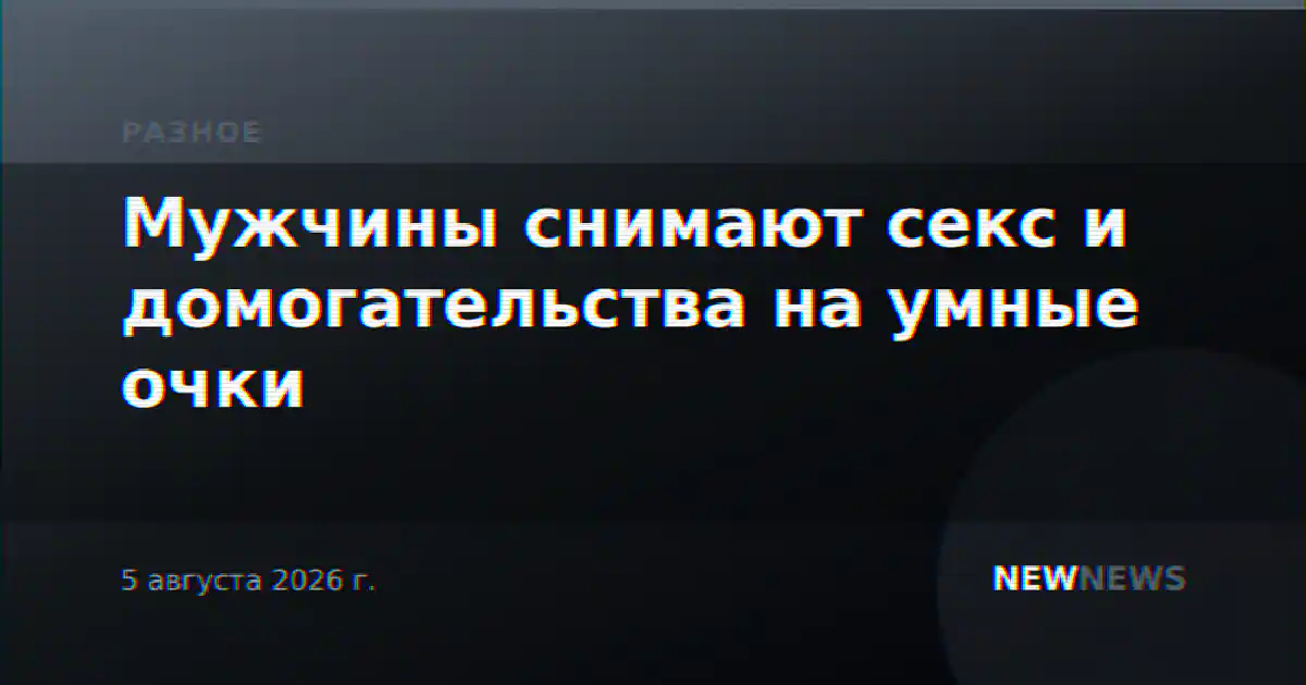Мужчины снимают секс и домогательства на умные очки