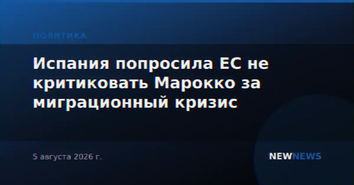Испания попросила ЕС не критиковать Марокко за миграционный кризис