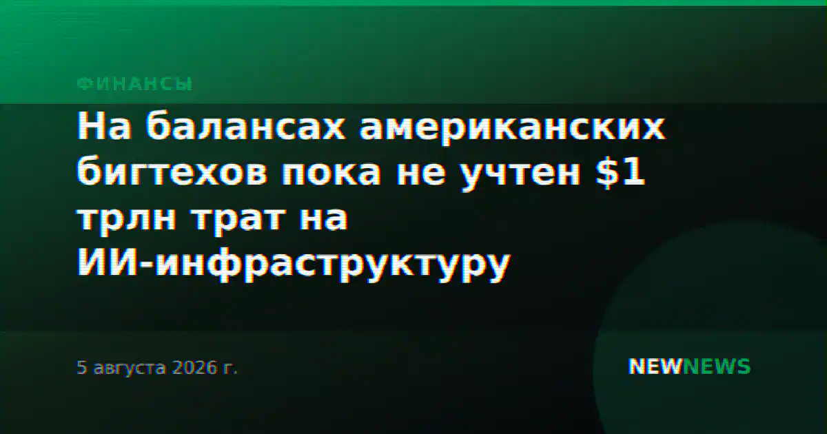 На балансах американских бигтехов пока не учтен $1 трлн трат на ИИ-инфраструктуру