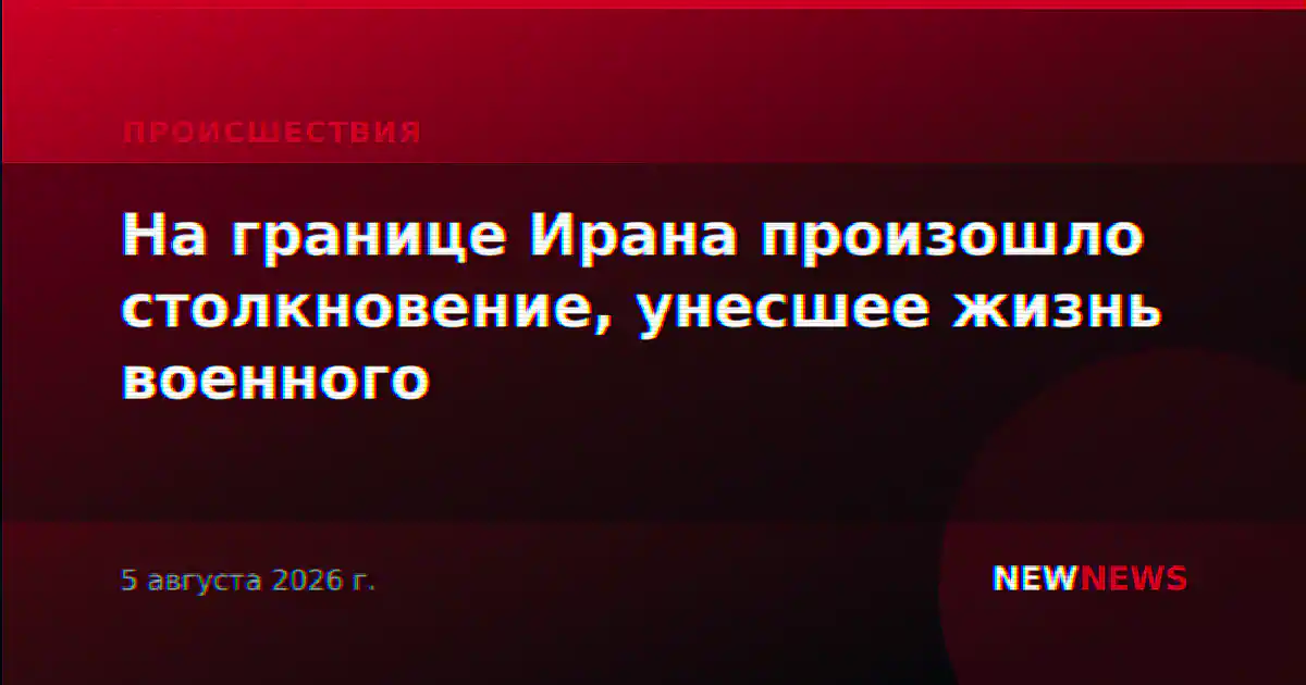 На границе Ирана произошло столкновение, унесшее жизнь военного