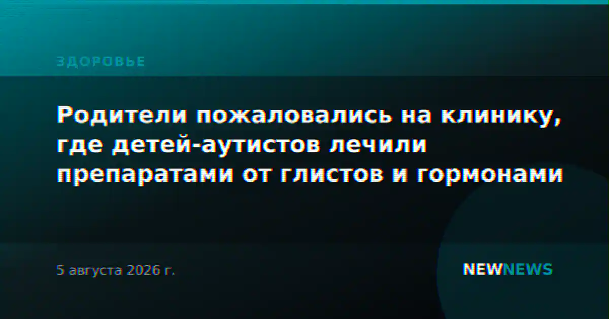 Родители пожаловались на клинику, где детей-аутистов лечили препаратами от глистов и гормонами