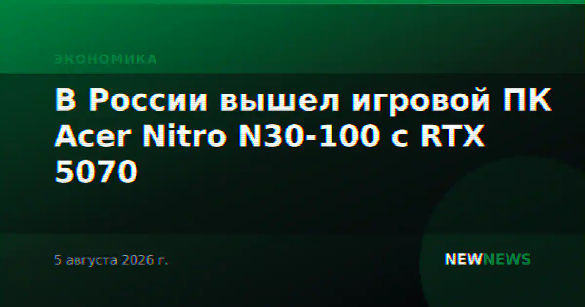 В России вышел игровой ПК Acer Nitro N30-100 с RTX 5070