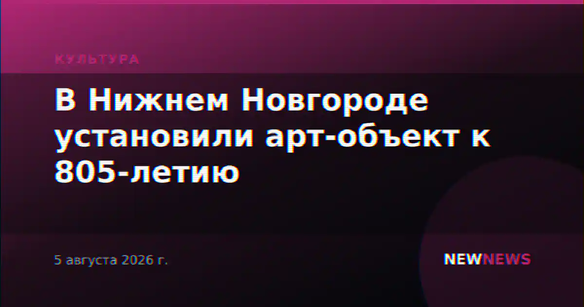 В Нижнем Новгороде установили арт-объект к 805-летию