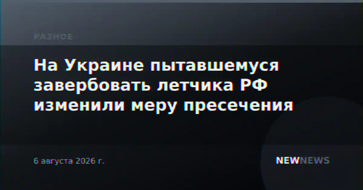 На Украине пытавшемуся завербовать летчика РФ изменили меру пресечения