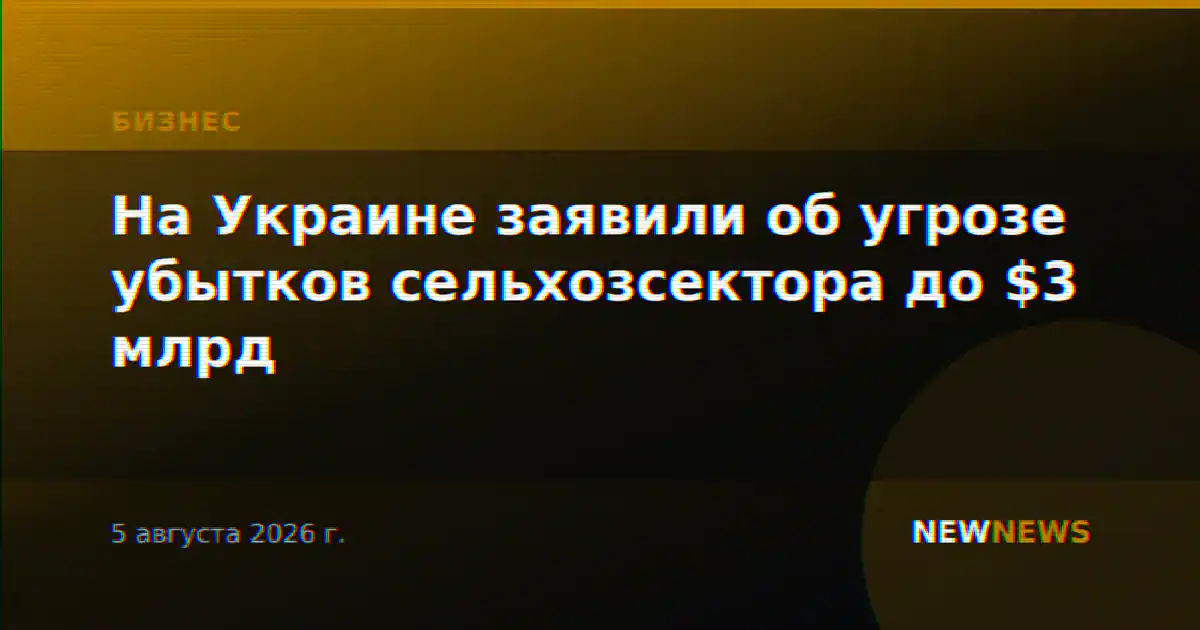 На Украине заявили об угрозе убытков сельхозсектора до $3 млрд