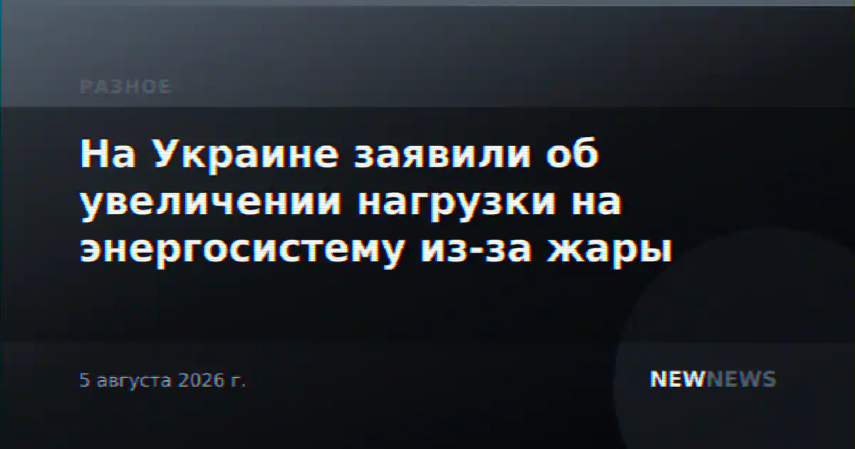 На Украине заявили об увеличении нагрузки на энергосистему из-за жары