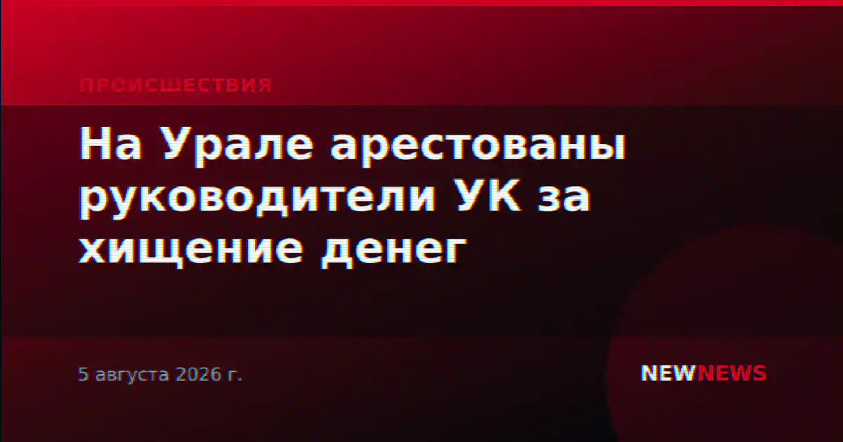 На Урале арестованы руководители УК за хищение денег
