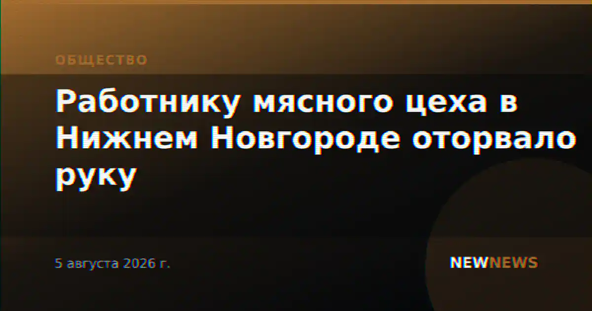 Работнику мясного цеха в Нижнем Новгороде оторвало руку