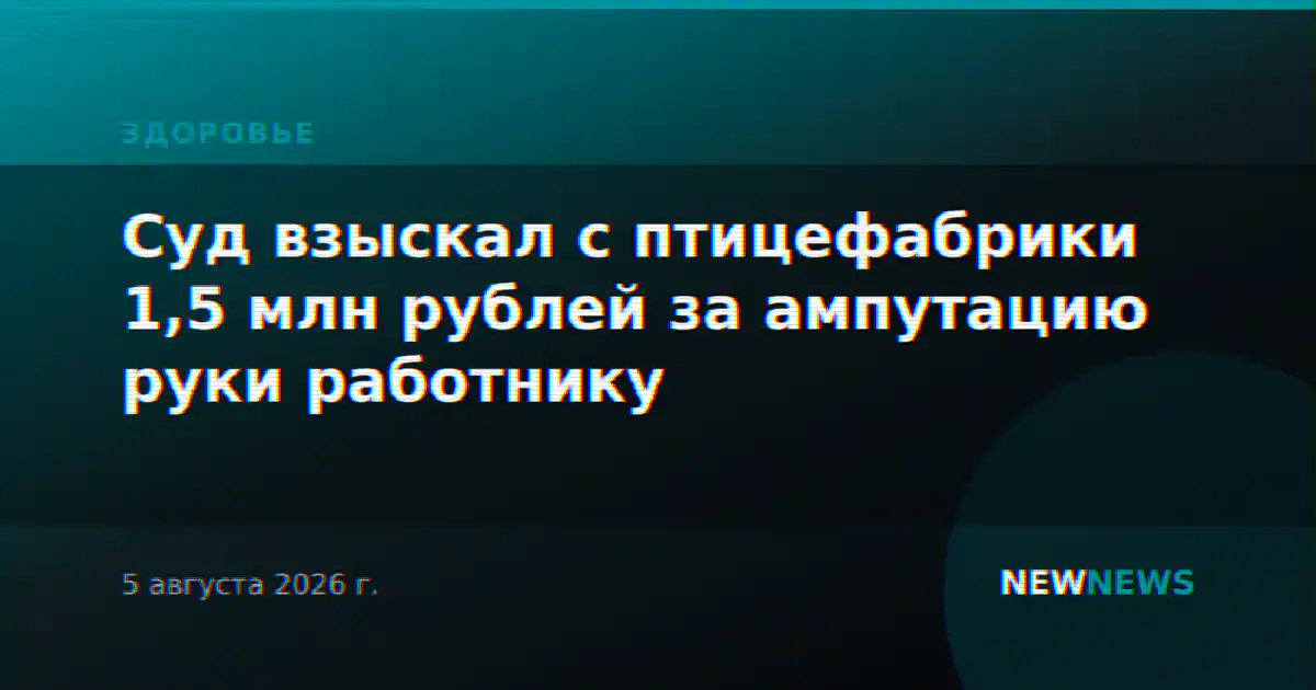 Суд взыскал с птицефабрики 1,5 млн рублей за ампутацию руки работнику