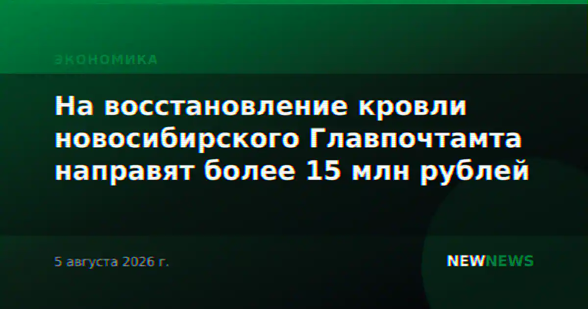 На восстановление кровли новосибирского Главпочтамта направят более 15 млн рублей