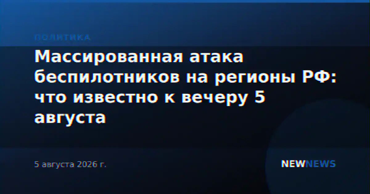 Массированная атака беспилотников на регионы РФ: что известно к вечеру 5 августа