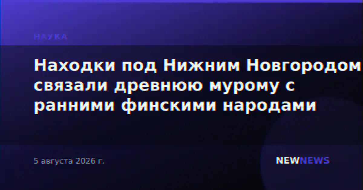 Находки под Нижним Новгородом связали древнюю мурому с ранними финскими народами